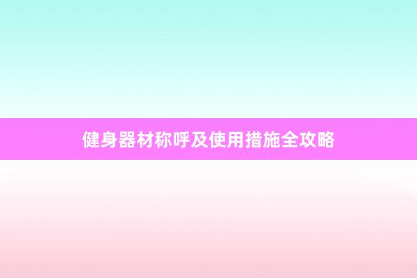 健身器材称呼及使用措施全攻略