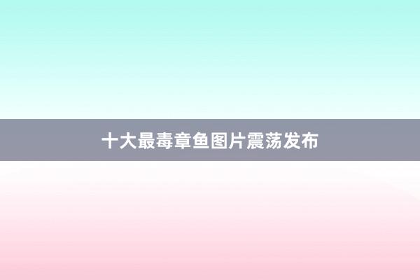 十大最毒章鱼图片震荡发布