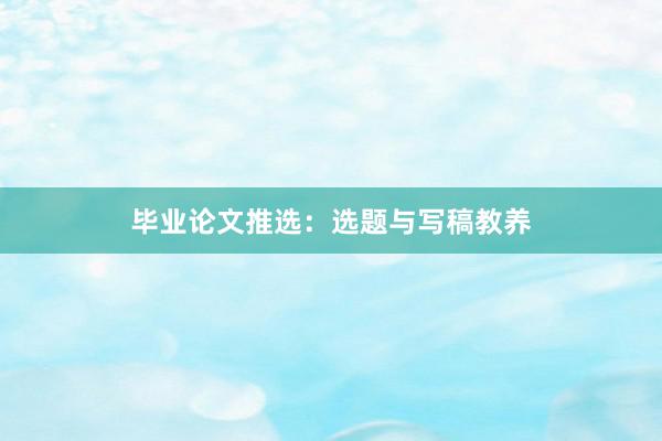 毕业论文推选：选题与写稿教养